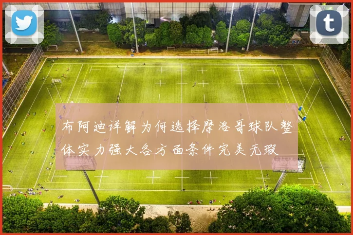布阿迪详解为何选择摩洛哥球队整体实力强大各方面条件完美无瑕