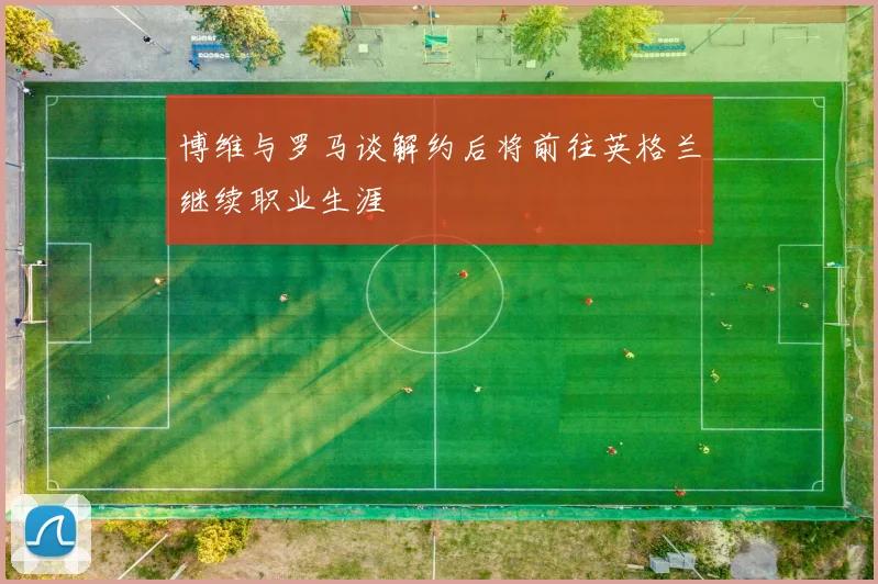 博维与罗马谈解约后将前往英格兰继续职业生涯