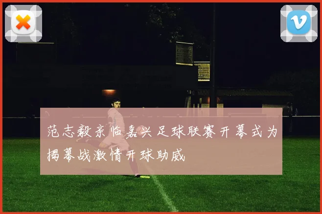 范志毅亲临嘉兴足球联赛开幕式为揭幕战激情开球助威