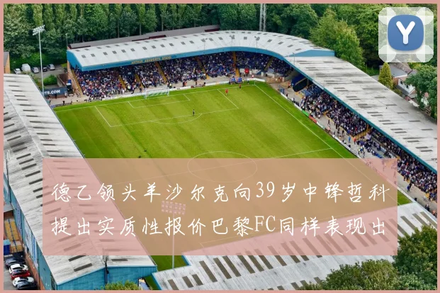 德乙领头羊沙尔克向39岁中锋哲科提出实质性报价巴黎FC同样表现出兴趣