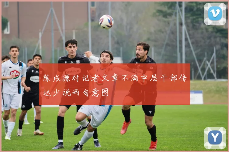 陈戌源对记者文章不满中层干部传达少说两句意图
