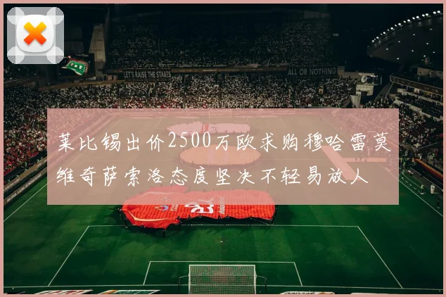 莱比锡出价2500万欧求购穆哈雷莫维奇萨索洛态度坚决不轻易放人
