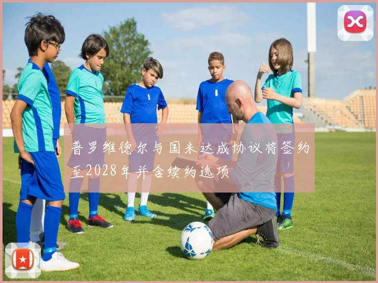 普罗维德尔与国米达成协议将签约至2028年并含续约选项