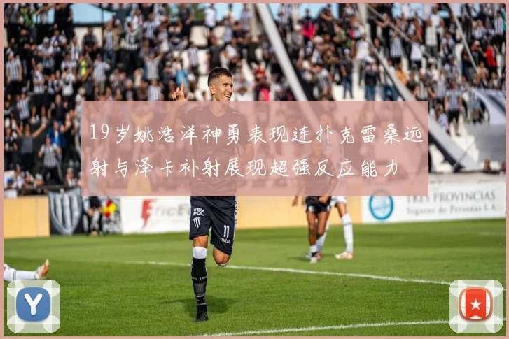19岁姚浩洋神勇表现连扑克雷桑远射与泽卡补射展现超强反应能力