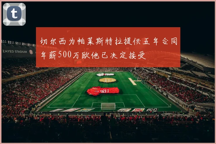 切尔西为帕莱斯特拉提供五年合同年薪500万欧他已决定接受
